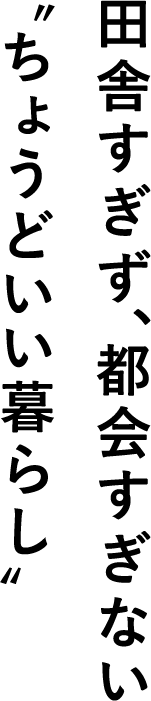 田舎すぎず、都会すぎない〝ちょうどいい暮らし〟